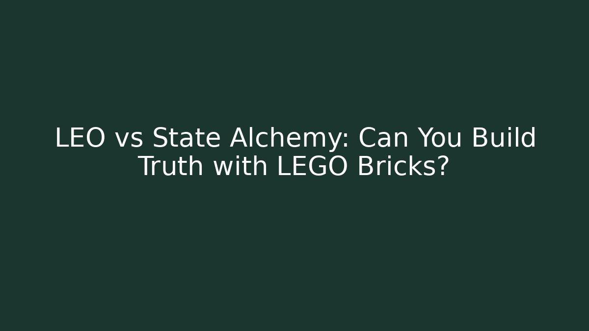 LEO vs State Alchemy: Can You Build Truth with LEGO Bricks?
