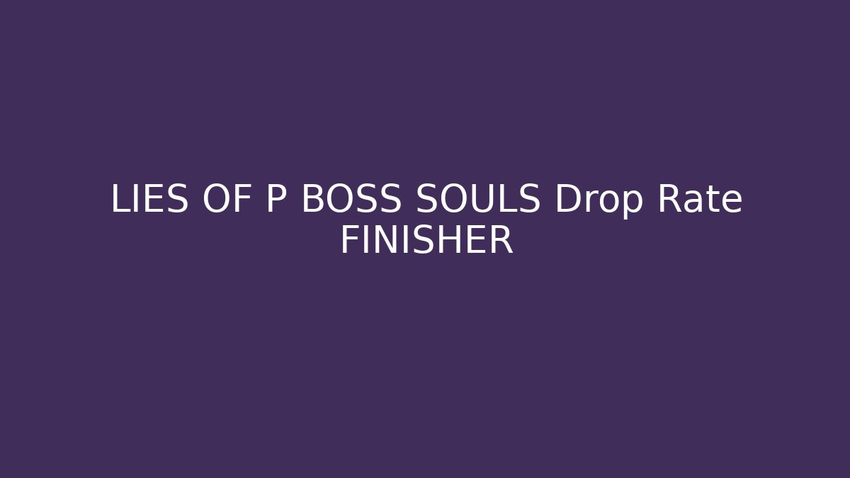 LIES OF P BOSS SOULS Drop Rate FINISHER - Critter Realm