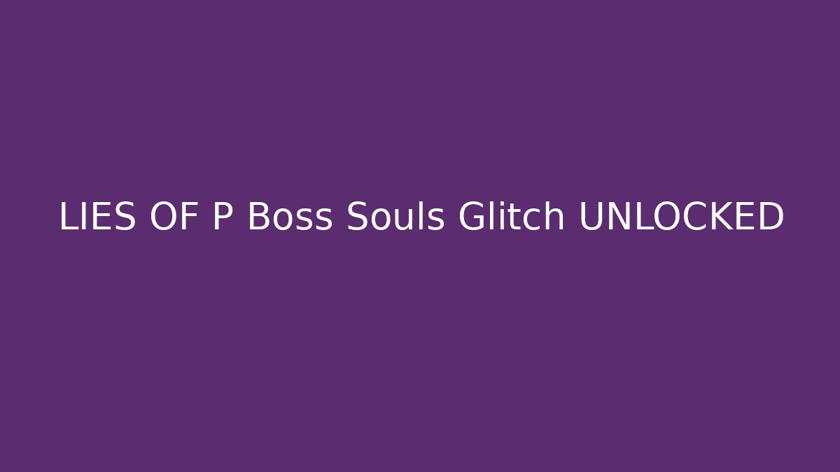 LIES OF P Boss Souls Glitch UNLOCKED