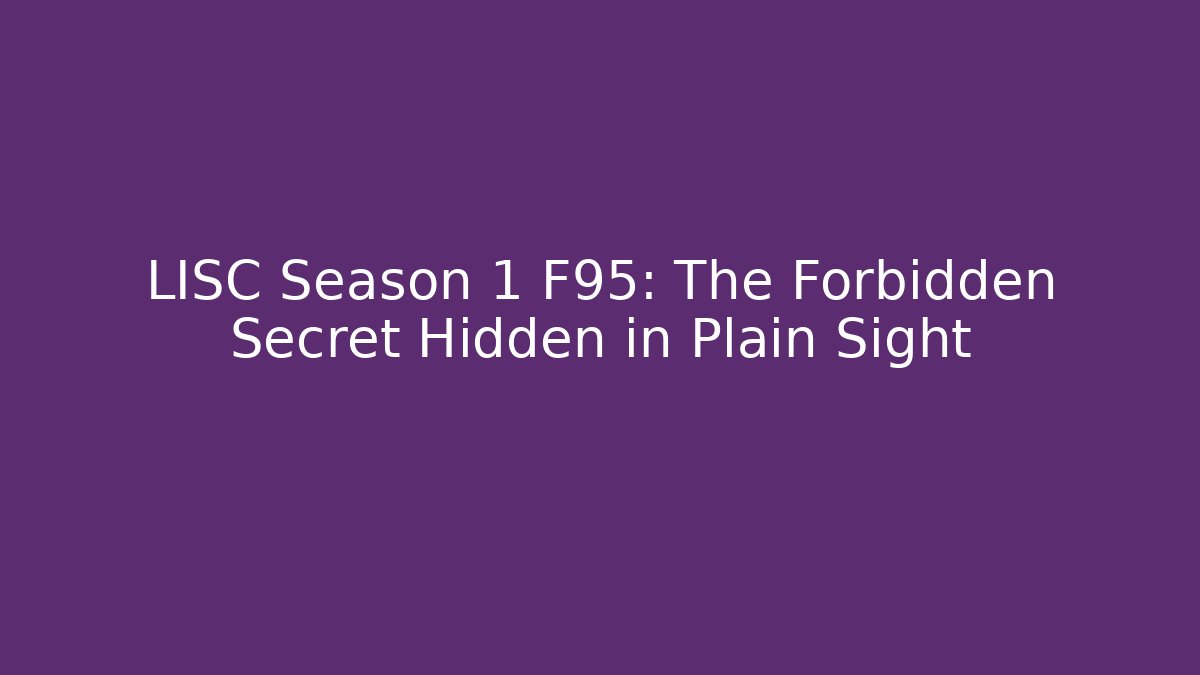 LISC Season 1 F95: The Forbidden Secret Hidden in Plain Sight