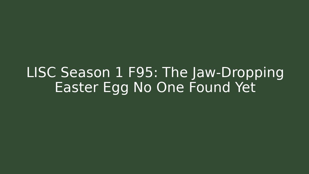 LISC Season 1 F95: The Jaw-Dropping Easter Egg No One Found Yet