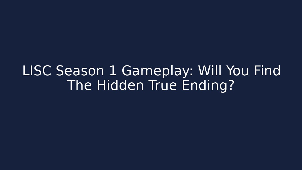 LISC Season 1 Gameplay: Will You Find The Hidden True Ending?