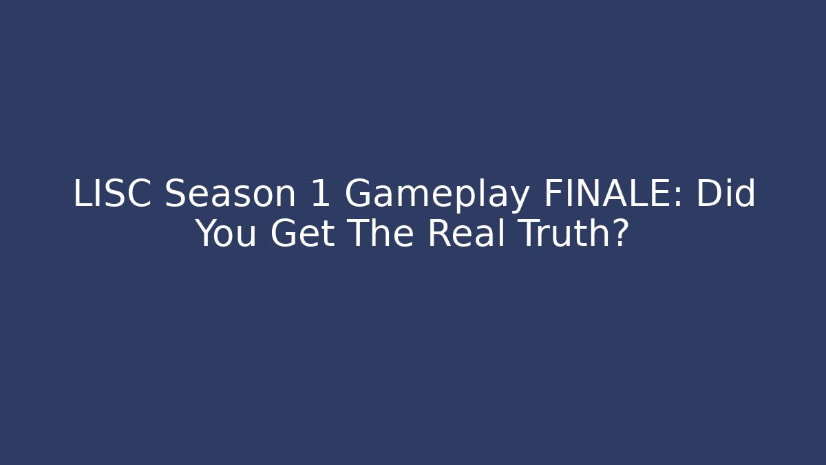LISC Season 1 Gameplay FINALE: Did You Get The Real Truth?
