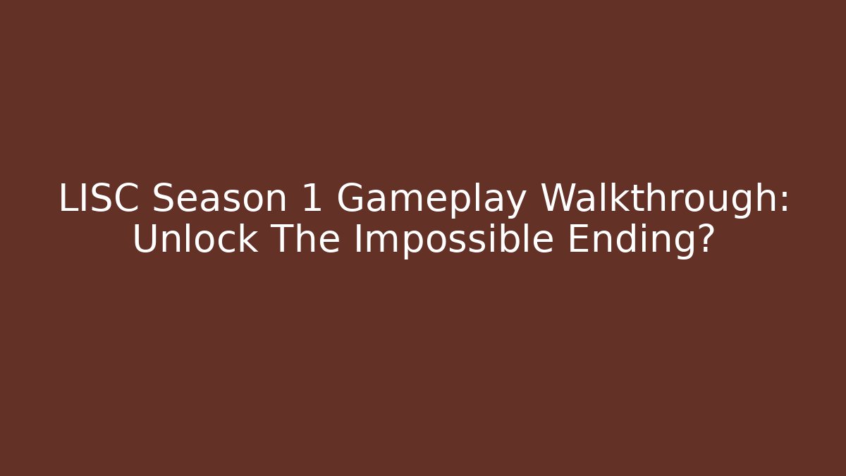 LISC Season 1 Gameplay Walkthrough: Unlock The Impossible Ending?