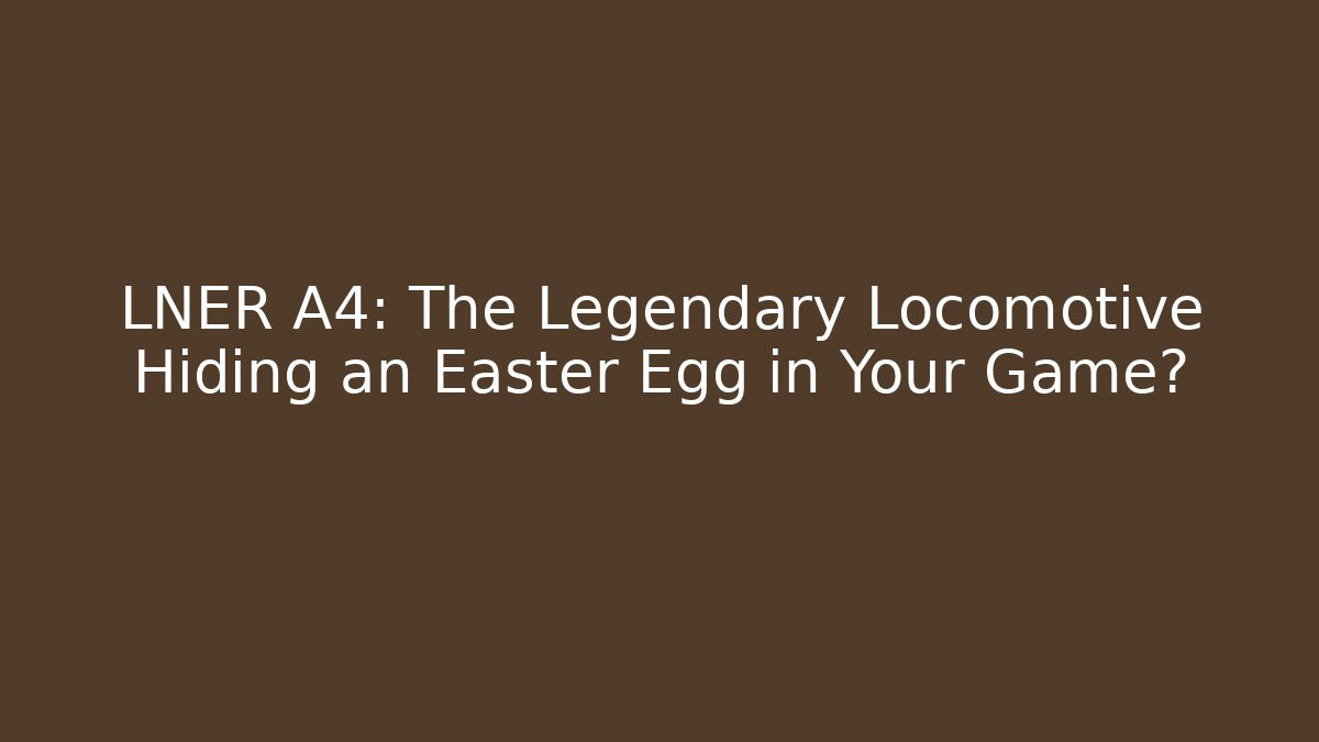 LNER A4: The Legendary Locomotive Hiding an Easter Egg in Your Game?