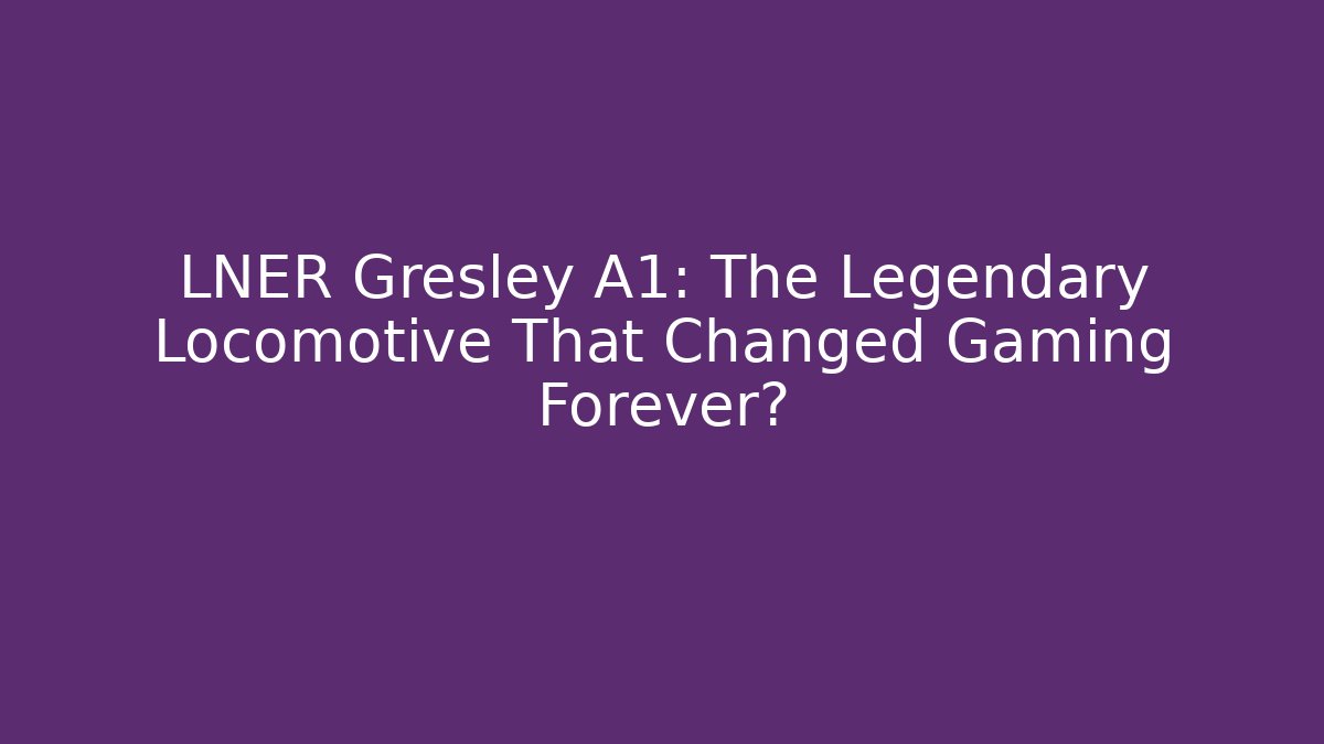 LNER Gresley A1: The Legendary Locomotive That Changed Gaming Forever?