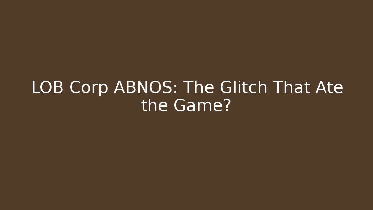 LOB Corp ABNOS: The Glitch That Ate the Game? - Critter Realm