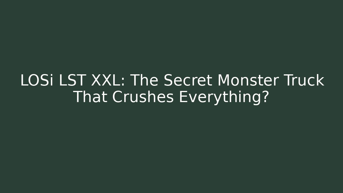 LOSi LST XXL: The Secret Monster Truck That Crushes Everything?