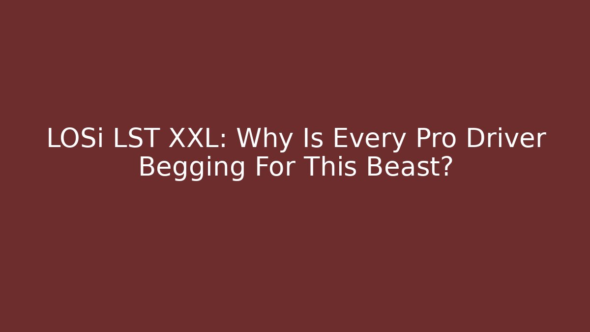 LOSi LST XXL: Why Is Every Pro Driver Begging For This Beast?