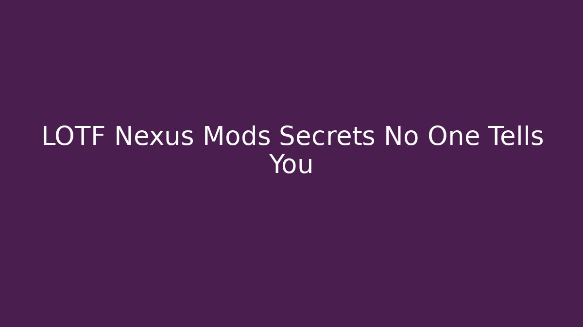 LOTF Nexus Mods Secrets No One Tells You
