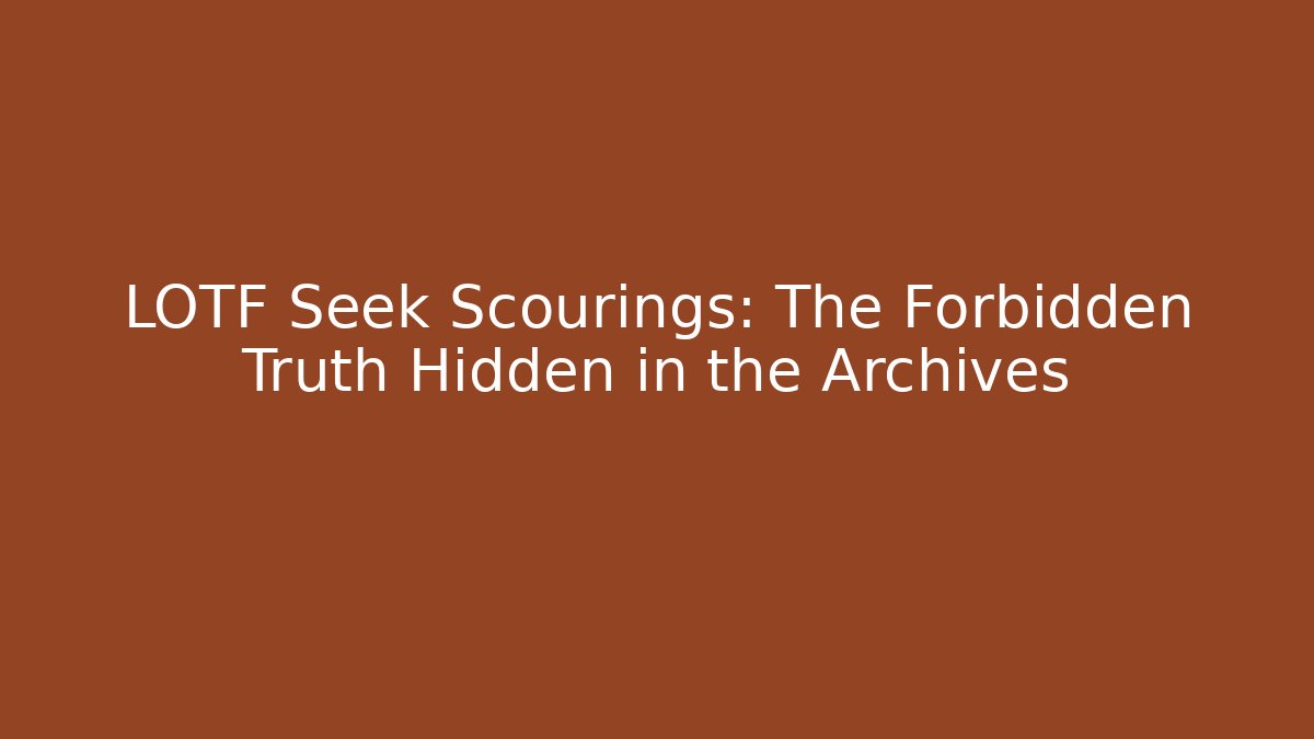 LOTF Seek Scourings: The Forbidden Truth Hidden in the Archives