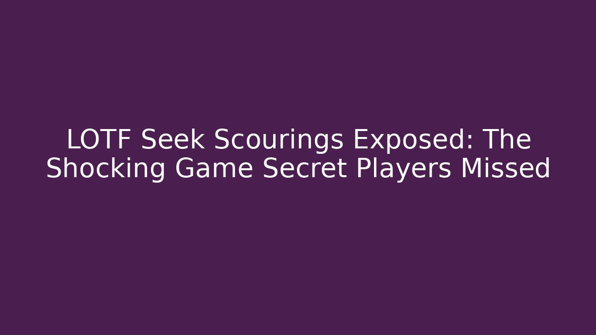 LOTF Seek Scourings Exposed: The Shocking Game Secret Players Missed