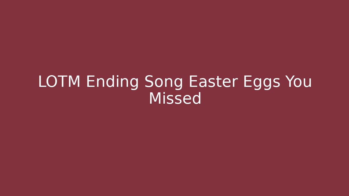 LOTM Ending Song Easter Eggs You Missed