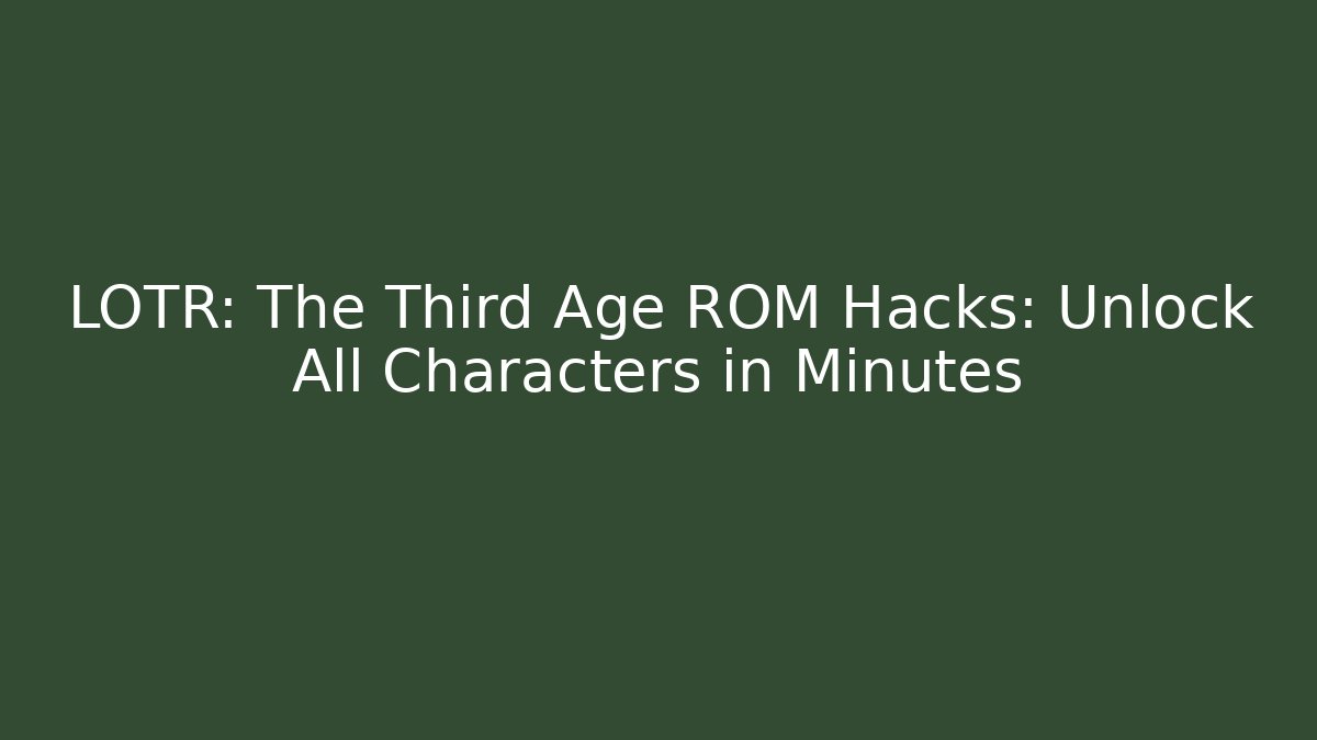 LOTR: The Third Age ROM Hacks: Unlock All Characters in Minutes - Critter Realm