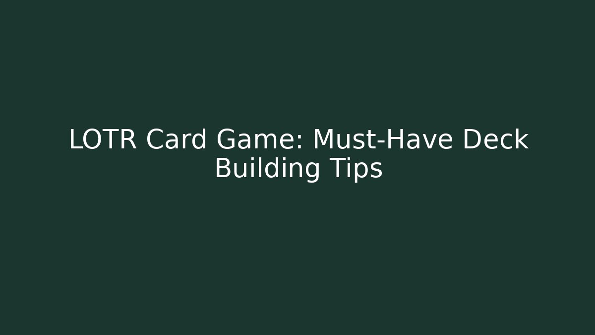 LOTR Card Game: Must-Have Deck Building Tips