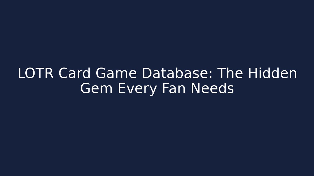 LOTR Card Game Database: The Hidden Gem Every Fan Needs
