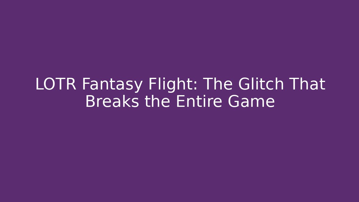 LOTR Fantasy Flight: The Glitch That Breaks the Entire Game