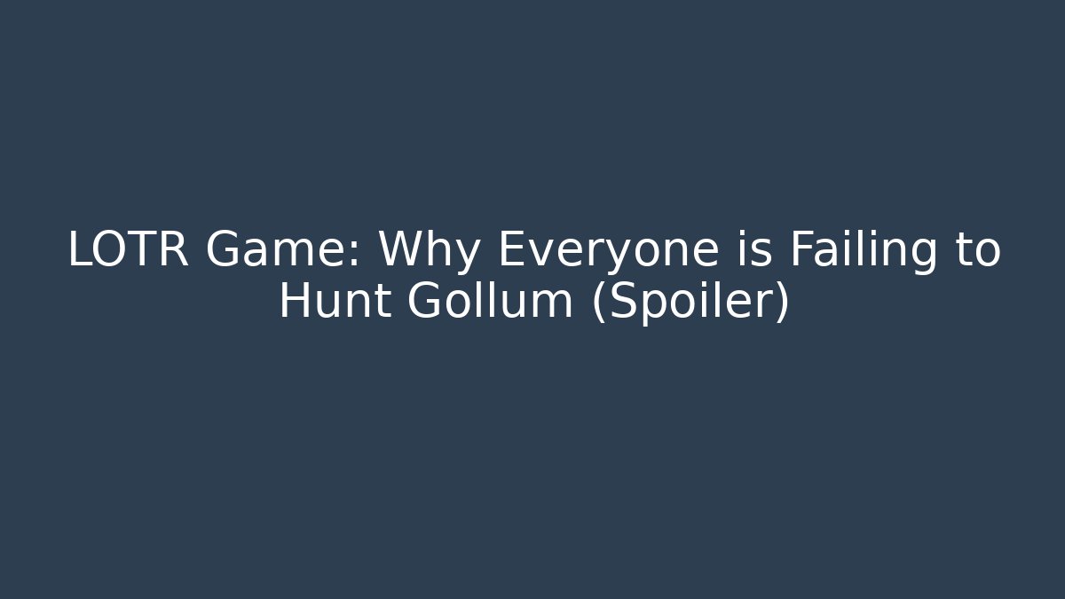 LOTR Game: Why Everyone is Failing to Hunt Gollum (Spoiler)