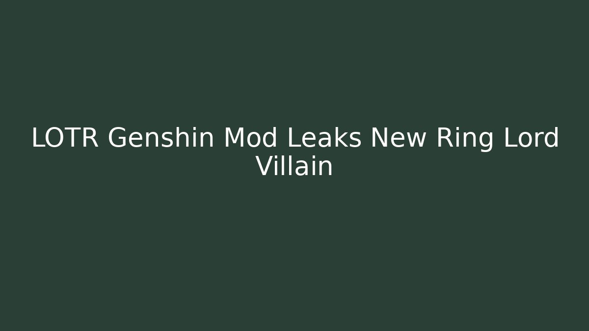 LOTR Genshin Mod Leaks New Ring Lord Villain