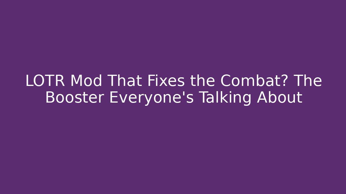 LOTR Mod That Fixes the Combat? The Booster Everyone’s Talking About