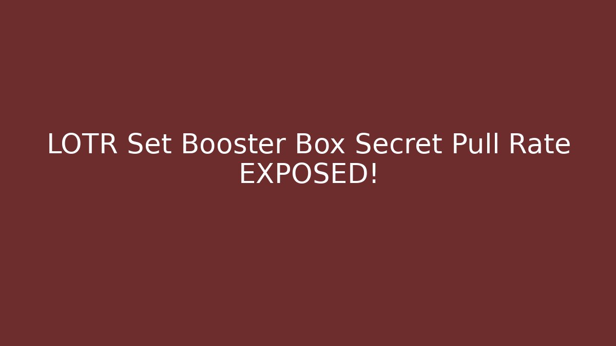 LOTR Set Booster Box Secret Pull Rate EXPOSED!