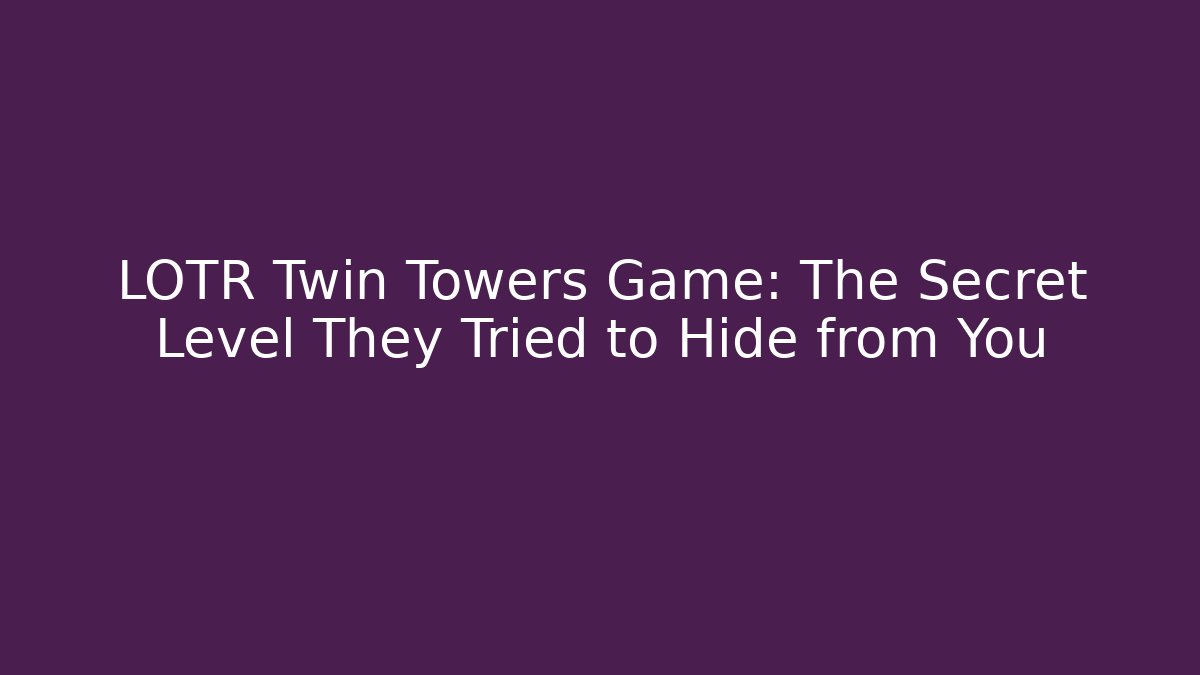 LOTR Twin Towers Game: The Secret Level They Tried to Hide from You
