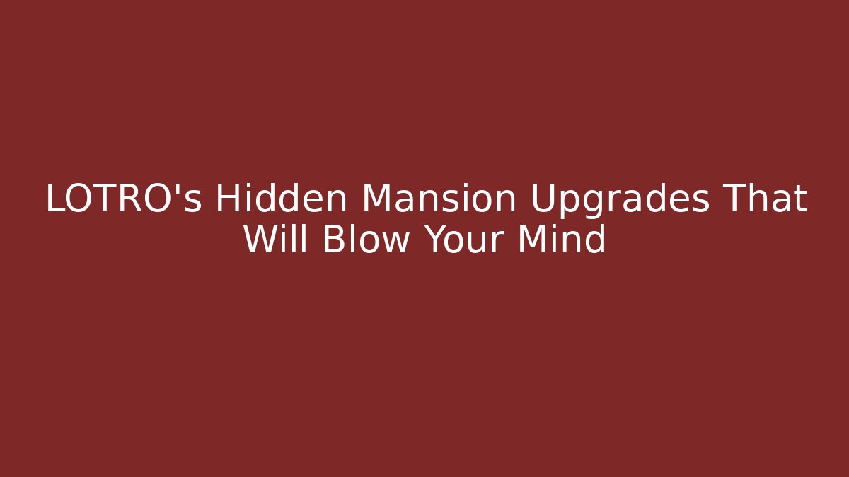 LOTRO's Hidden Mansion Upgrades That Will Blow Your Mind