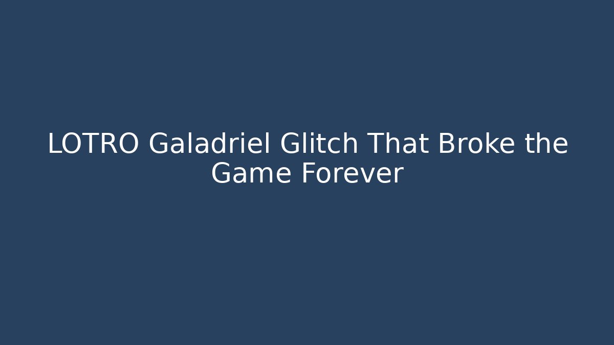 LOTRO Galadriel Glitch That Broke the Game Forever