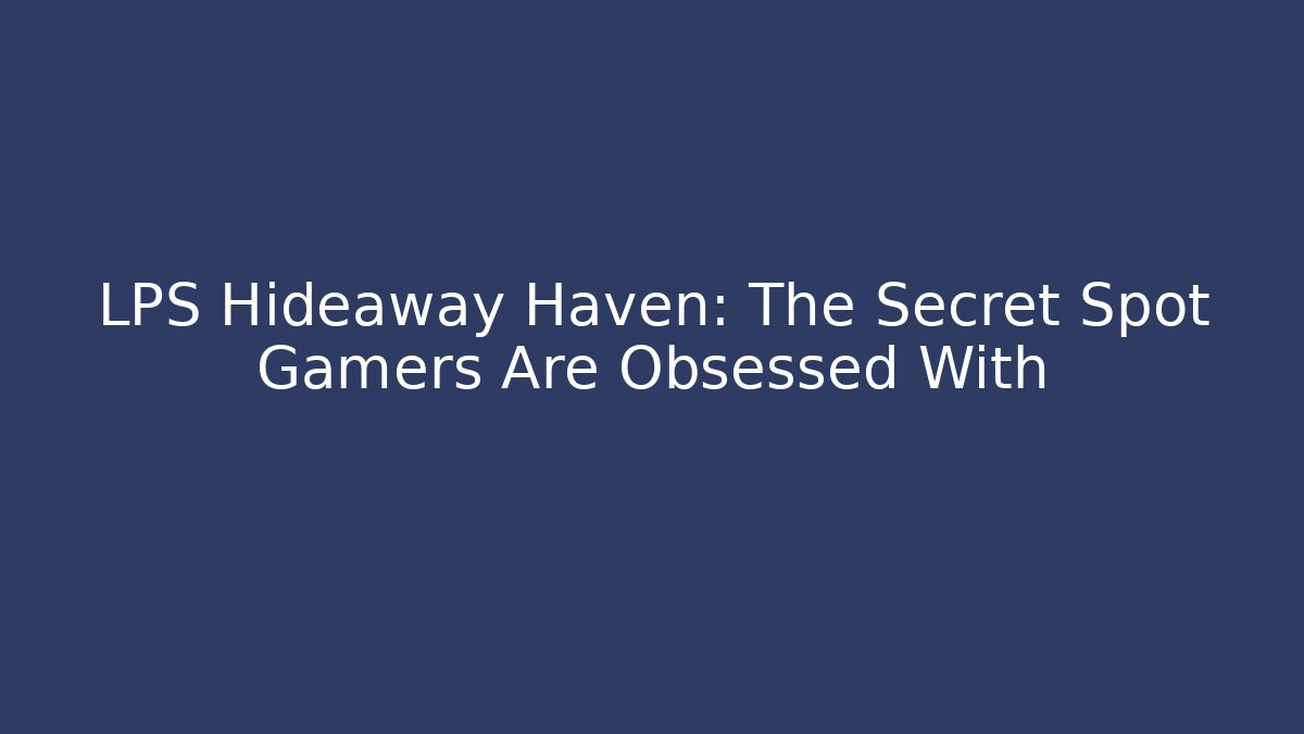 LPS Hideaway Haven: The Secret Spot Gamers Are Obsessed With