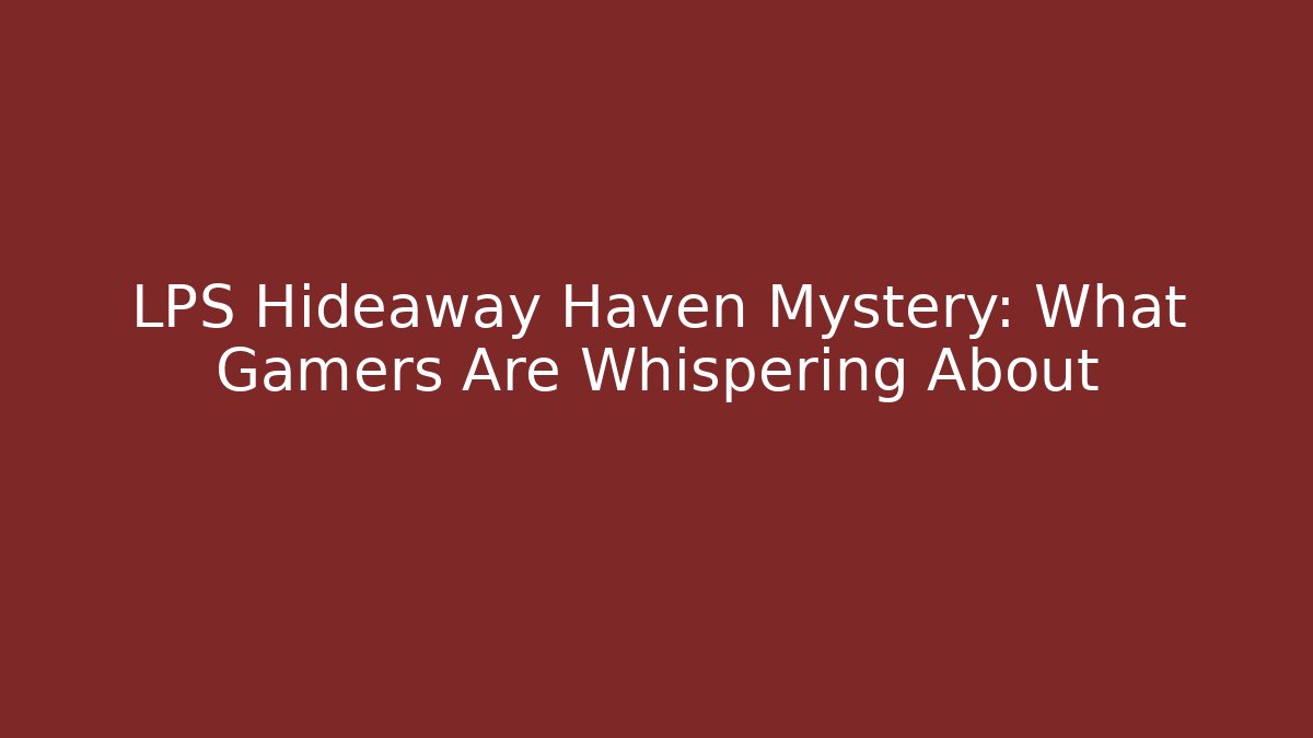 LPS Hideaway Haven Mystery: What Gamers Are Whispering About - Critter Realm