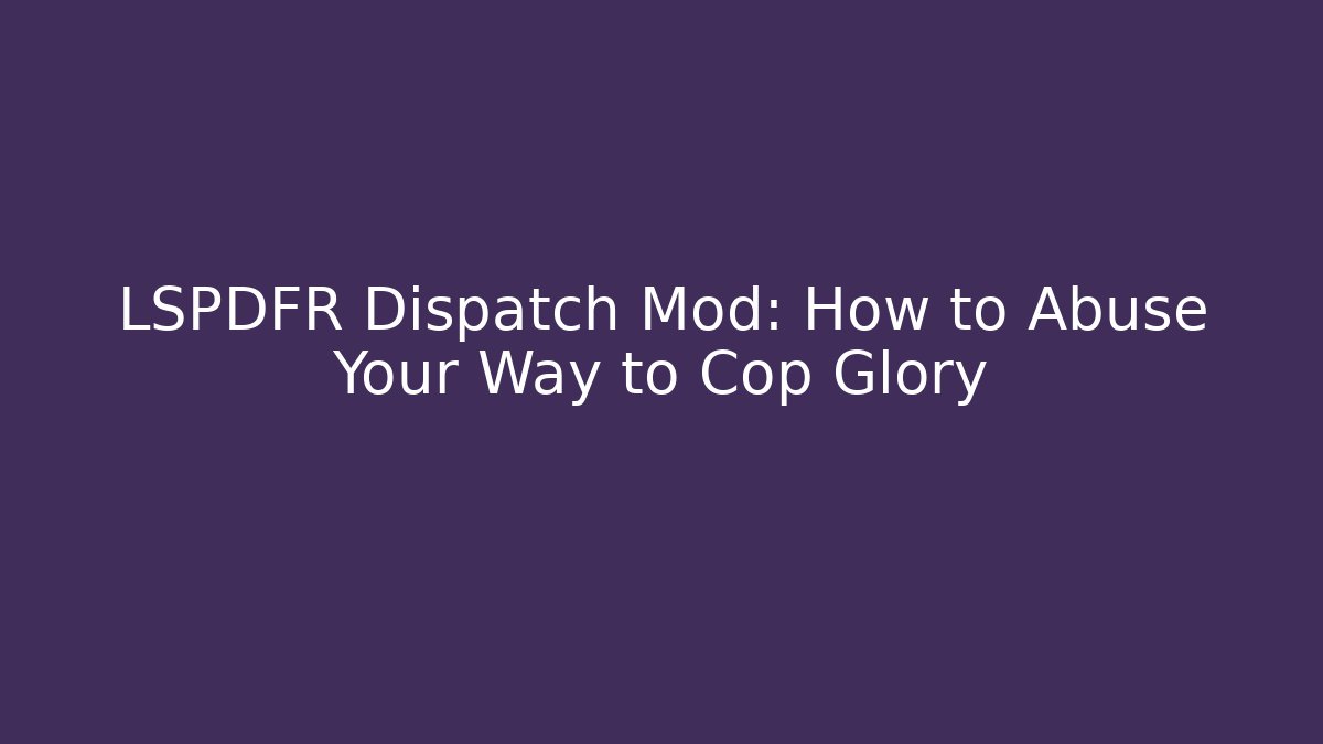 LSPDFR Dispatch Mod: How to Abuse Your Way to Cop Glory