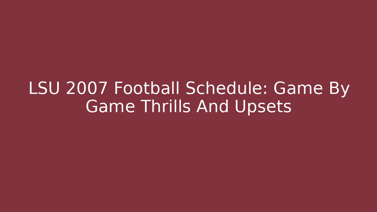 LSU 2007 Football Schedule: Game By Game Thrills And Upsets