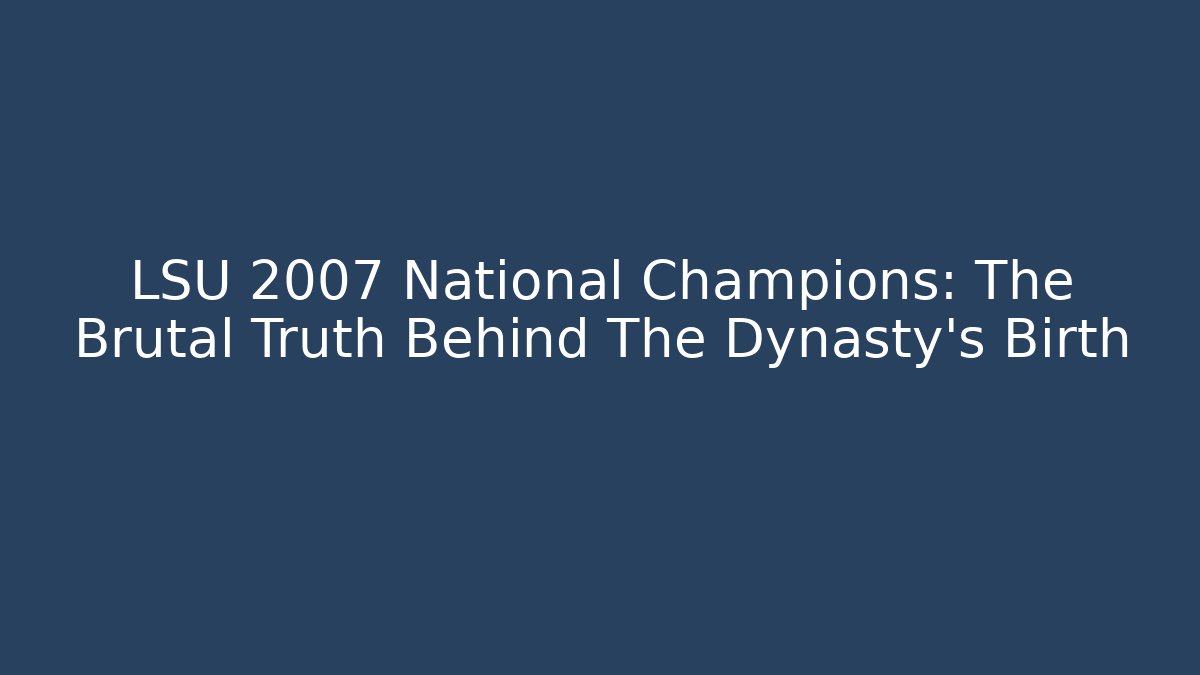 LSU 2007 National Champions: The Brutal Truth Behind The Dynasty's Birth