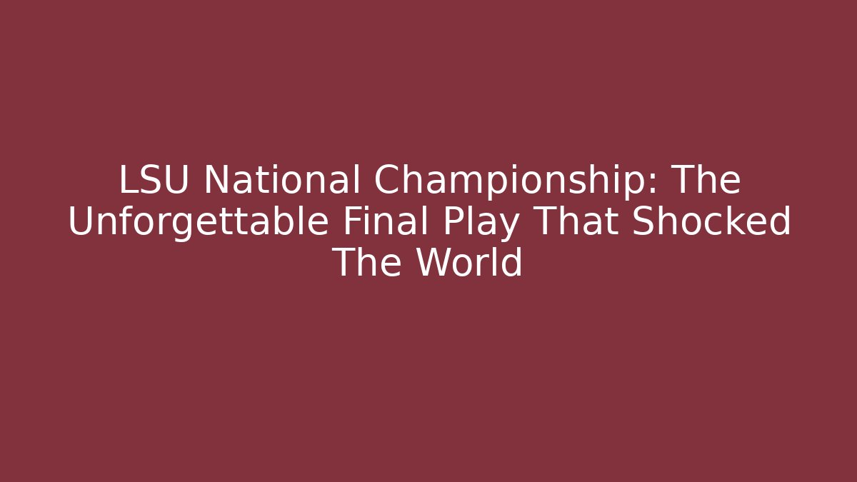 LSU National Championship: The Unforgettable Final Play That Shocked The World