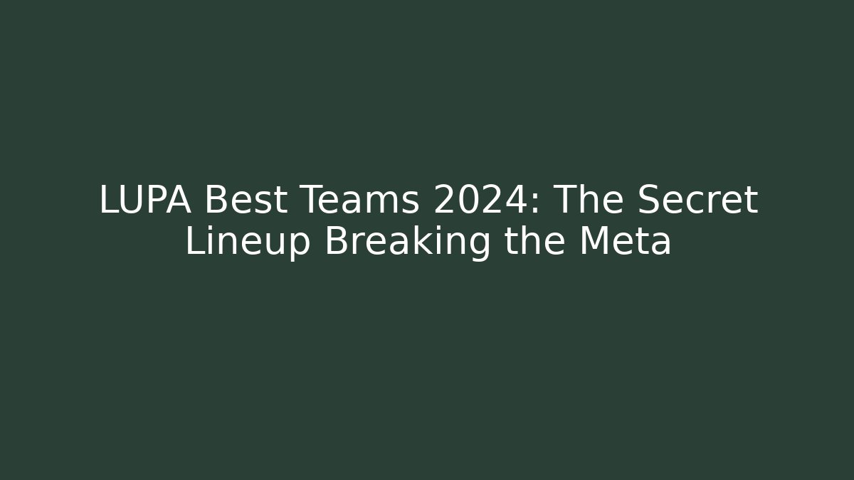 LUPA Best Teams 2024: The Secret Lineup Breaking the Meta