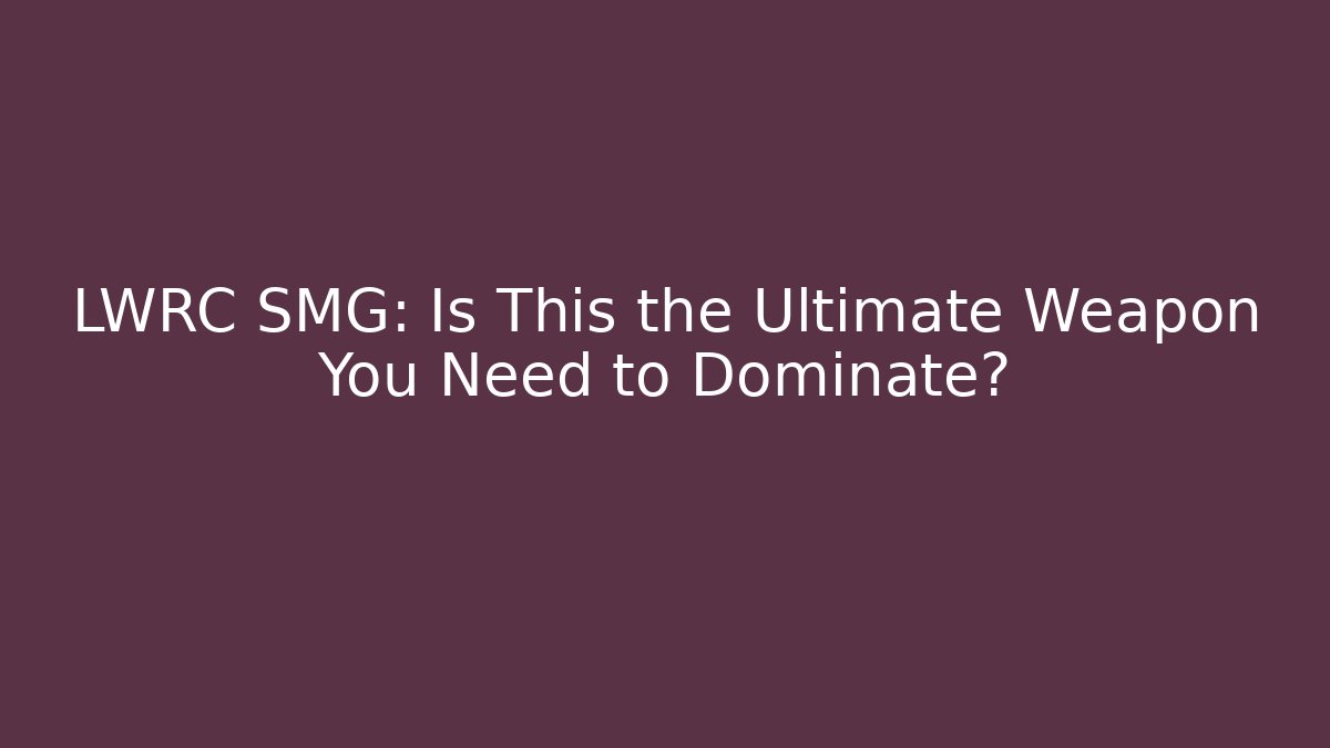 LWRC SMG: Is This the Ultimate Weapon You Need to Dominate?