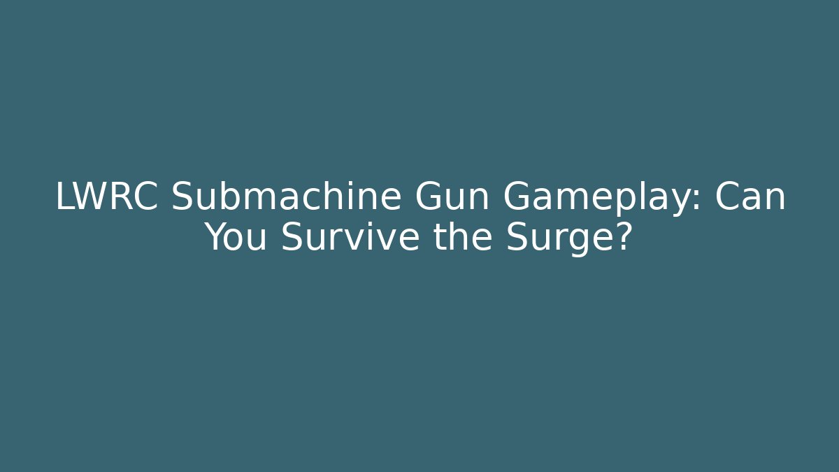 LWRC Submachine Gun Gameplay: Can You Survive the Surge?