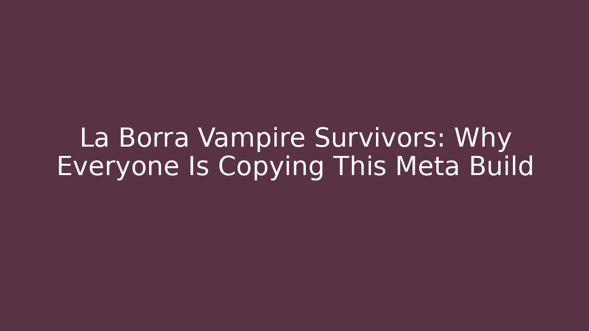La Borra Vampire Survivors: Why Everyone Is Copying This Meta Build