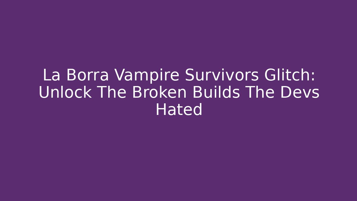 La Borra Vampire Survivors Glitch: Unlock The Broken Builds The Devs Hated - Critter Realm