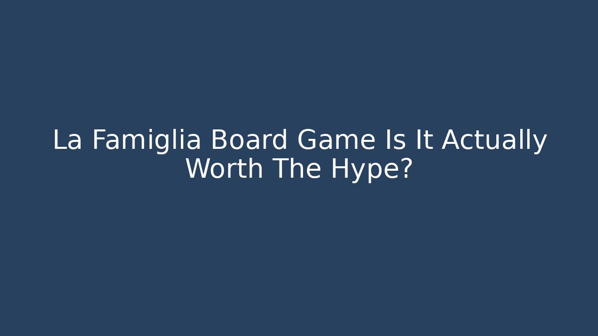 La Famiglia Board Game Is It Actually Worth The Hype? - Critter Realm