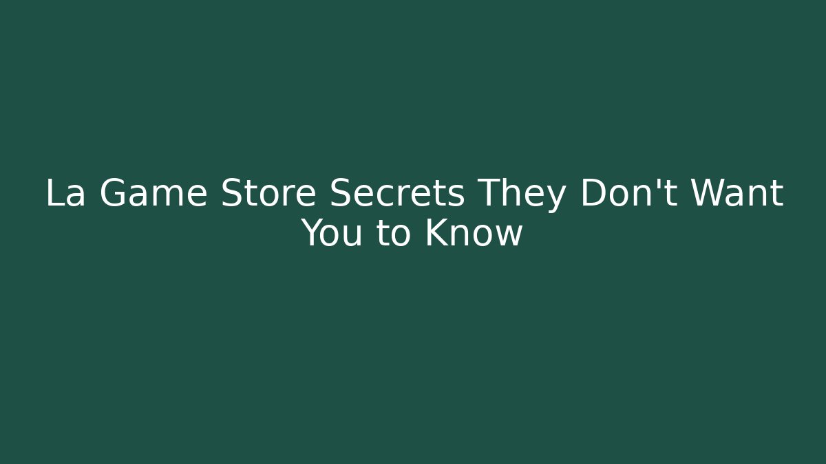 La Game Store Secrets They Don’t Want You to Know