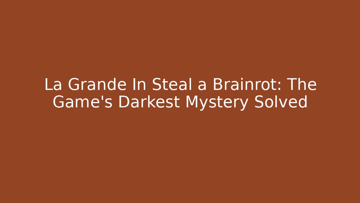 La Grande In Steal a Brainrot: The Game's Darkest Mystery Solved