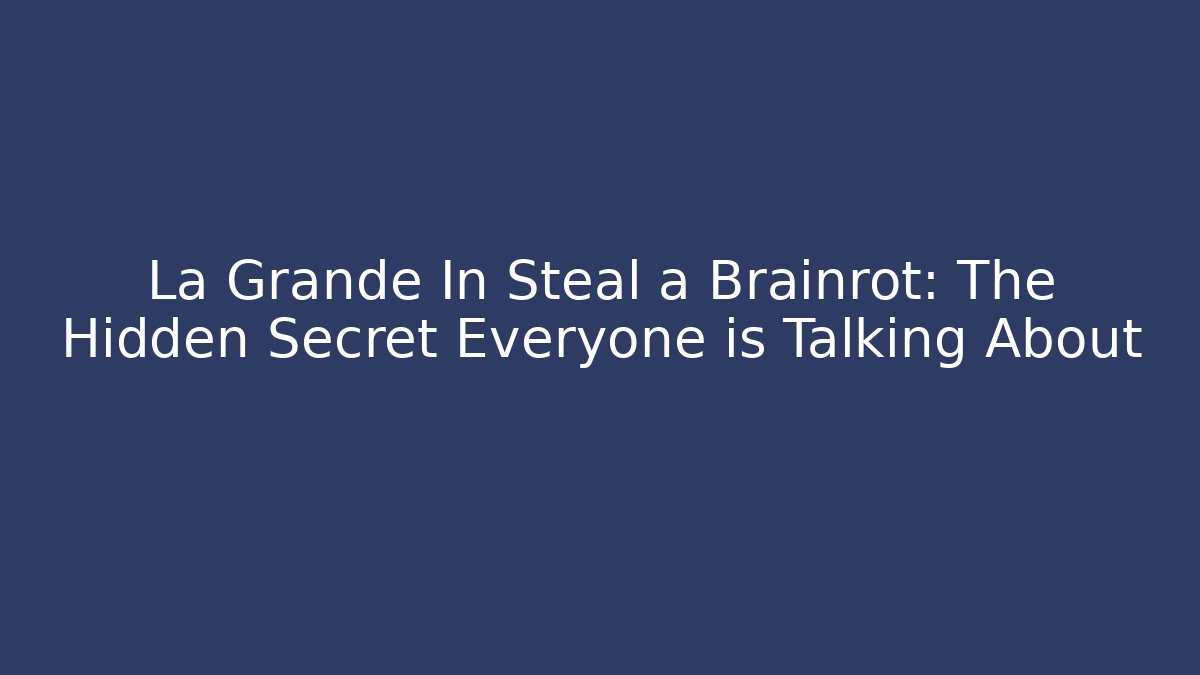 La Grande In Steal a Brainrot: The Hidden Secret Everyone is Talking About