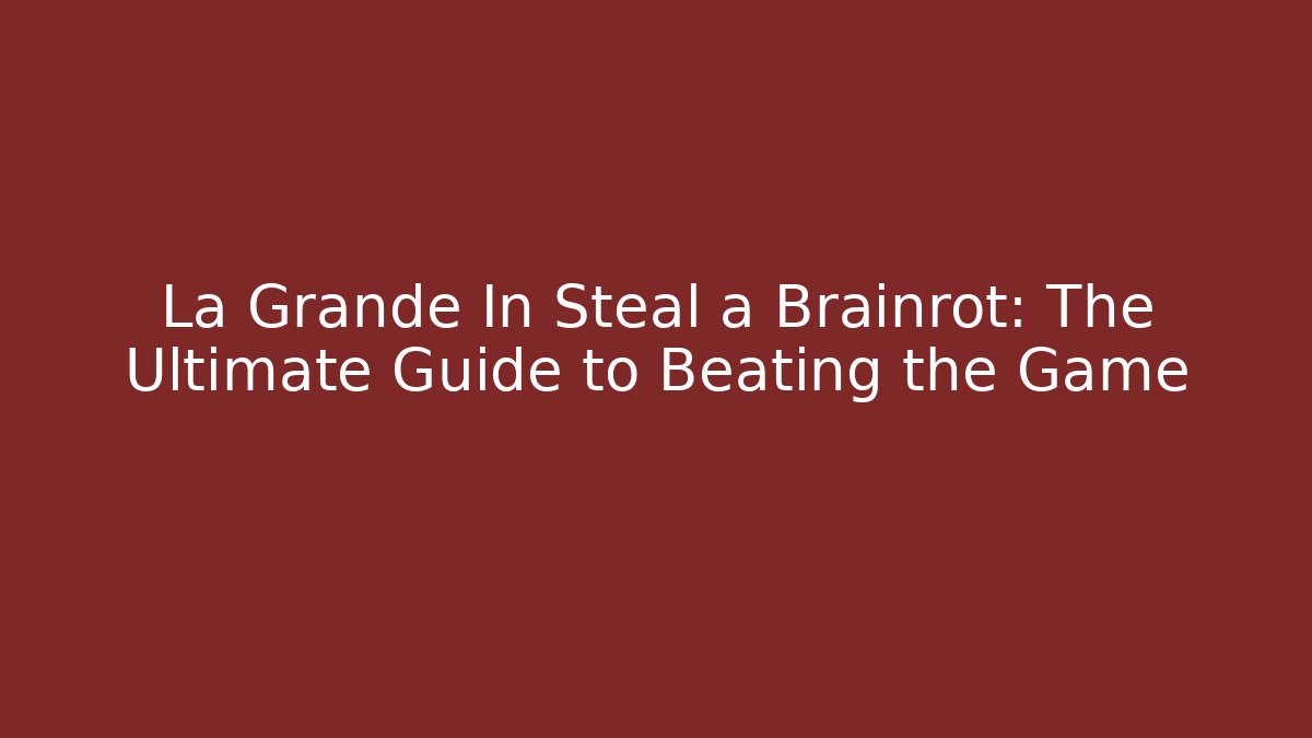 La Grande In Steal a Brainrot: The Ultimate Guide to Beating the Game