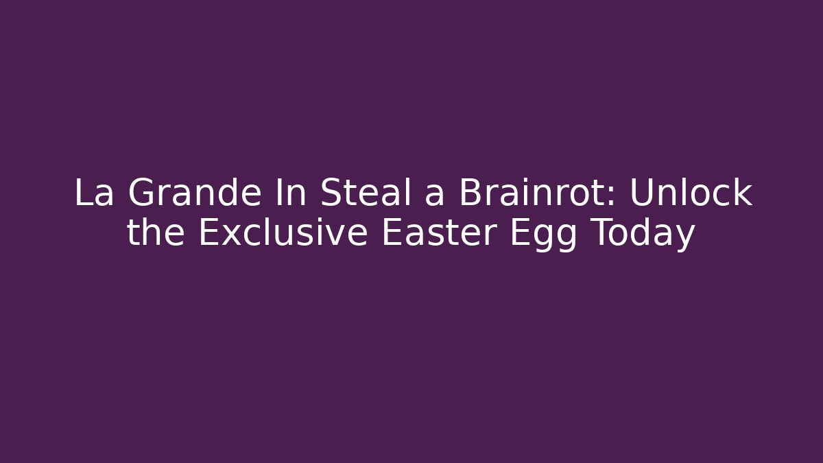 La Grande In Steal a Brainrot: Unlock the Exclusive Easter Egg Today