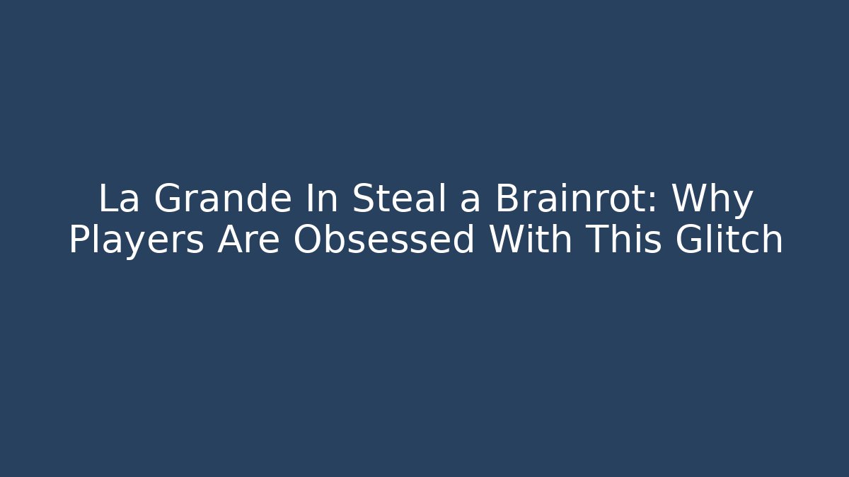 La Grande In Steal a Brainrot: Why Players Are Obsessed With This Glitch