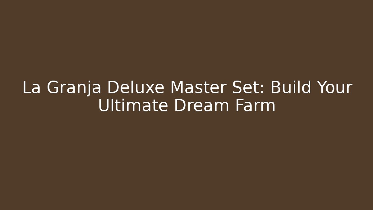 La Granja Deluxe Master Set: Build Your Ultimate Dream Farm