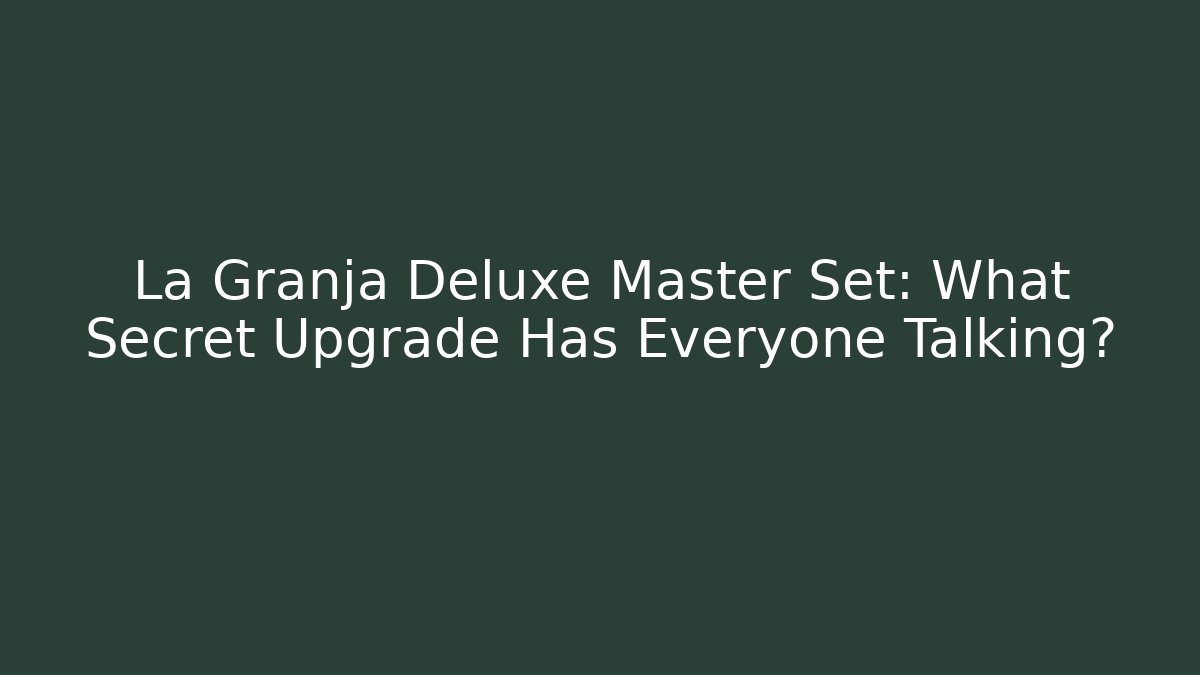 La Granja Deluxe Master Set: What Secret Upgrade Has Everyone Talking?