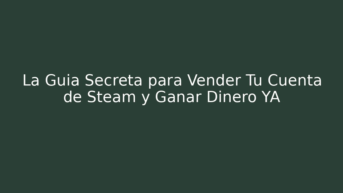 La Guia Secreta para Vender Tu Cuenta de Steam y Ganar Dinero YA