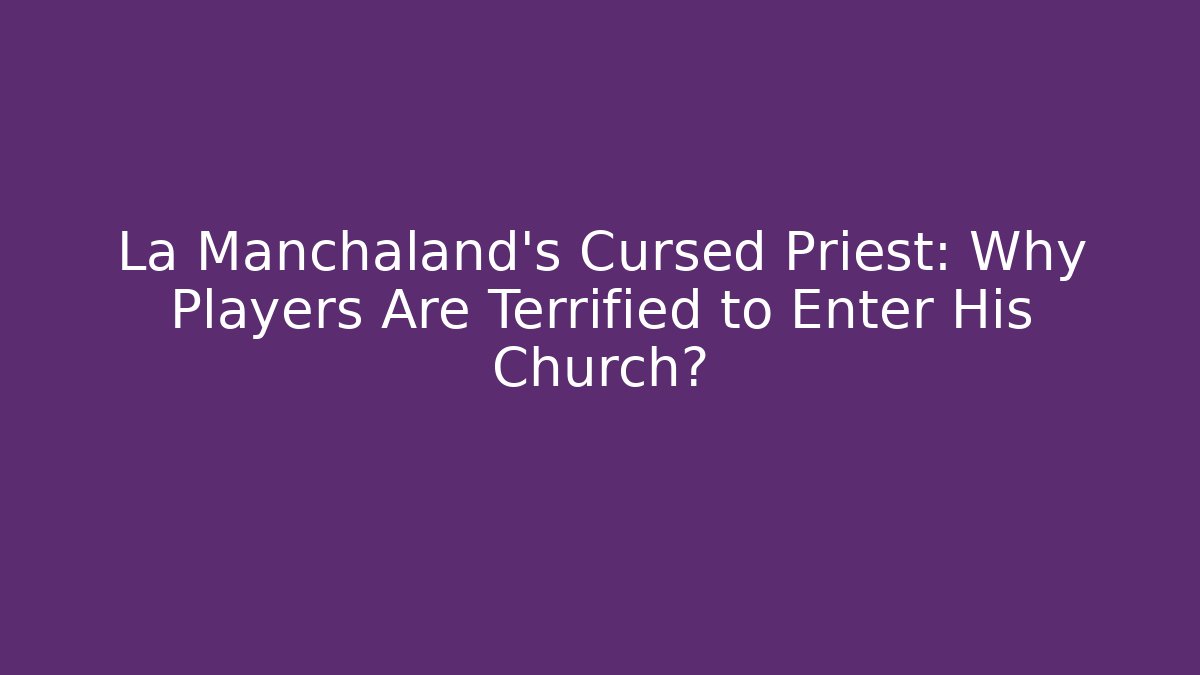 La Manchaland's Cursed Priest: Why Players Are Terrified to Enter His Church?
